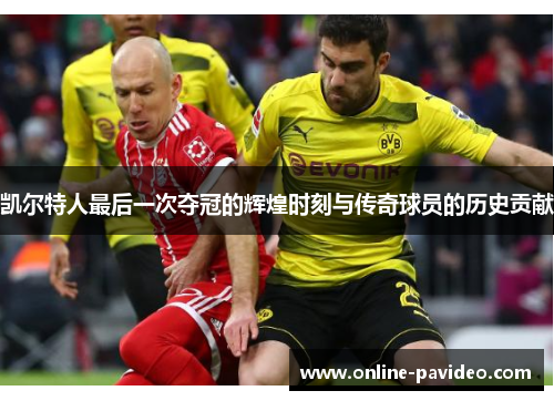 凯尔特人最后一次夺冠的辉煌时刻与传奇球员的历史贡献