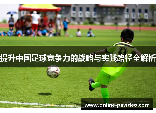 提升中国足球竞争力的战略与实践路径全解析