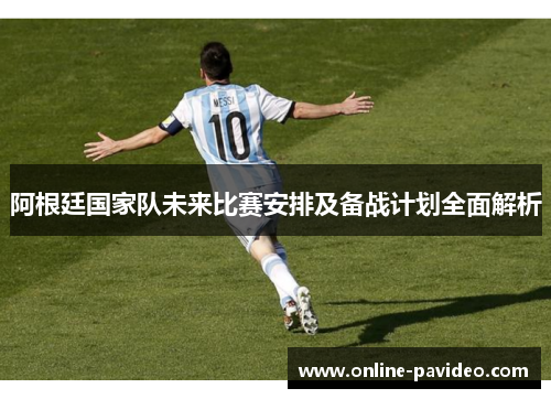 阿根廷国家队未来比赛安排及备战计划全面解析