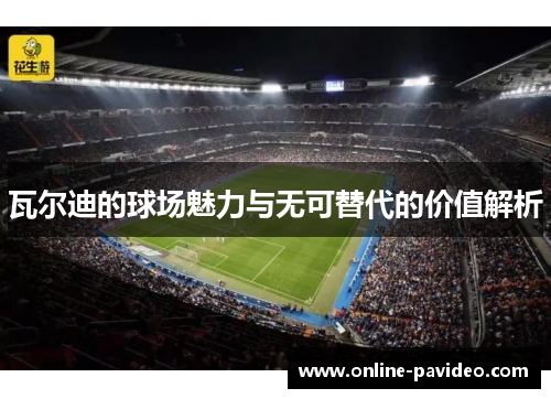 瓦尔迪的球场魅力与无可替代的价值解析