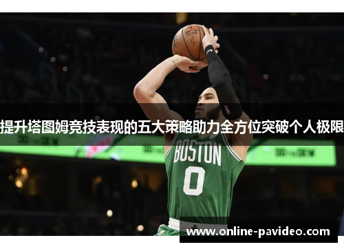 提升塔图姆竞技表现的五大策略助力全方位突破个人极限
