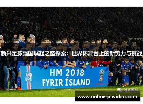 新兴足球强国崛起之路探索：世界杯舞台上的新势力与挑战