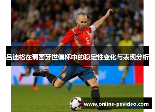 吕迪格在葡萄牙世俱杯中的稳定性变化与表现分析