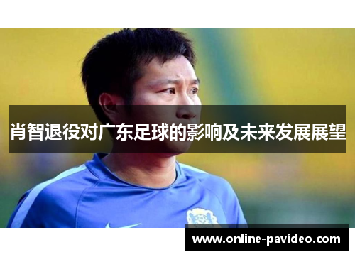 肖智退役对广东足球的影响及未来发展展望