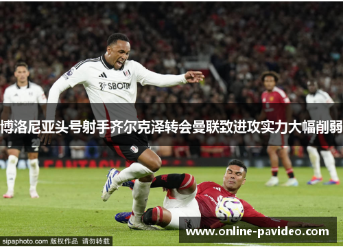 博洛尼亚头号射手齐尔克泽转会曼联致进攻实力大幅削弱