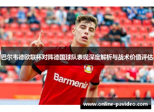 巴尔韦德欧联杯对阵德国球队表现深度解析与战术价值评估