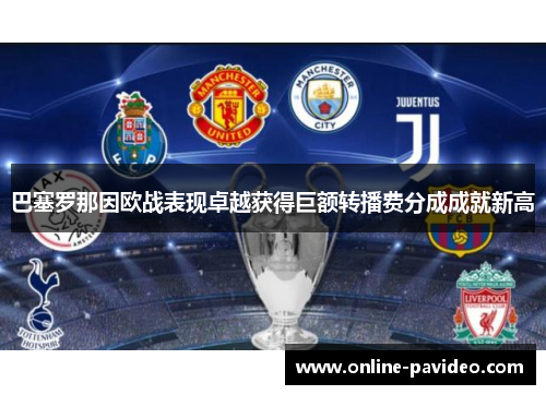 巴塞罗那因欧战表现卓越获得巨额转播费分成成就新高