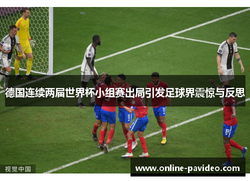 德国连续两届世界杯小组赛出局引发足球界震惊与反思