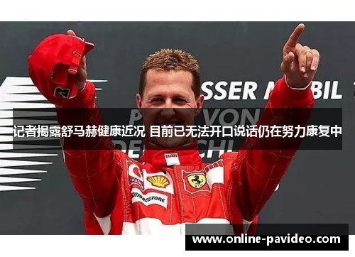 记者揭露舒马赫健康近况 目前已无法开口说话仍在努力康复中