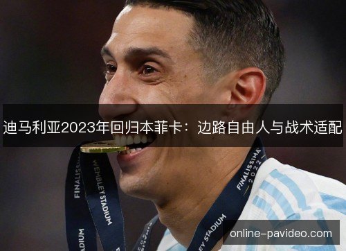 迪马利亚2023年回归本菲卡：边路自由人与战术适配